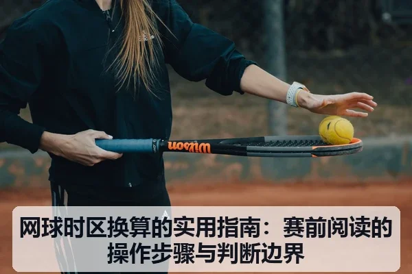网球时区换算的实用指南：赛前阅读的操作步骤与判断边界