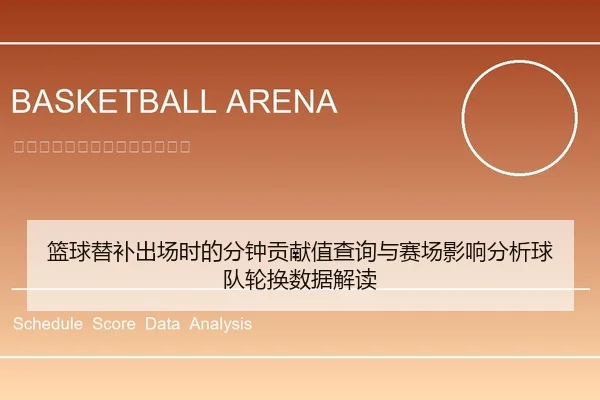 篮球替补出场时的分钟贡献值查询与赛场影响分析球队轮换数据解读